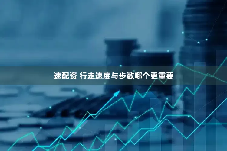 速配资 行走速度与步数哪个更重要