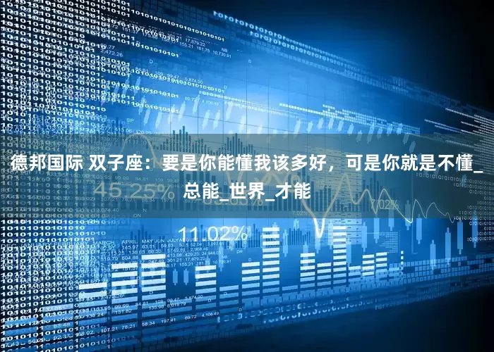 德邦国际 双子座：要是你能懂我该多好，可是你就是不懂_总能_世界_才能