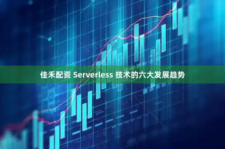 佳禾配资 Serverless 技术的六大发展趋势