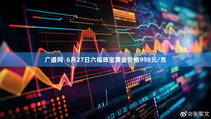 广盛网  6月27日六福珠宝黄金价格998元/克