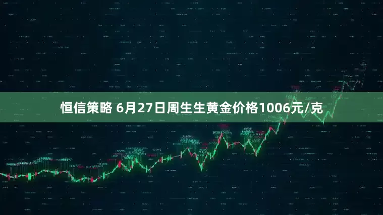 恒信策略 6月27日周生生黄金价格1006元/克