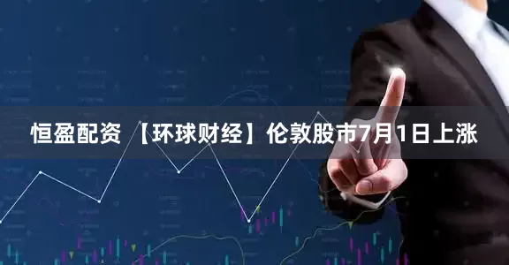 恒盈配资 【环球财经】伦敦股市7月1日上涨