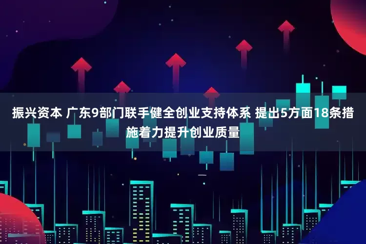 振兴资本 广东9部门联手健全创业支持体系 提出5方面18条措施着力提升创业质量