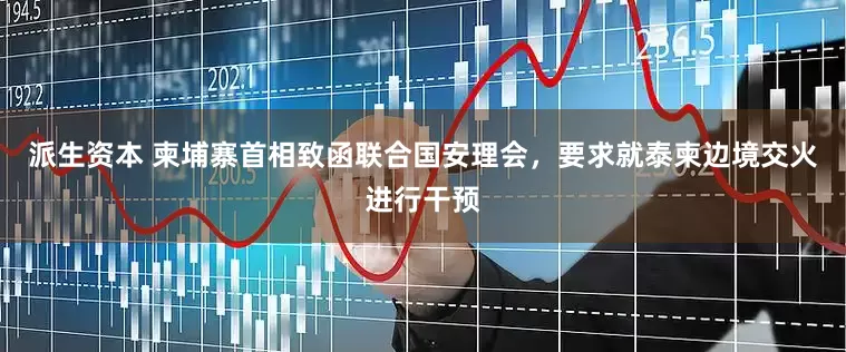 派生资本 柬埔寨首相致函联合国安理会，要求就泰柬边境交火进行干预
