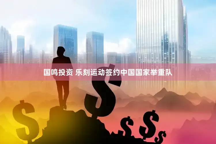 国鸣投资 乐刻运动签约中国国家举重队