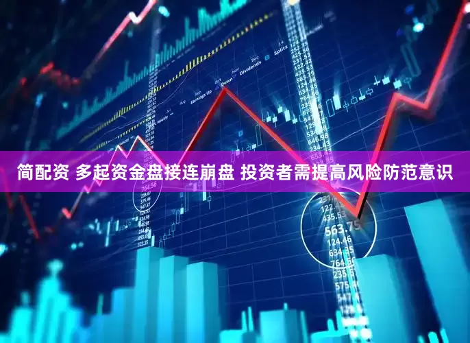简配资 多起资金盘接连崩盘 投资者需提高风险防范意识