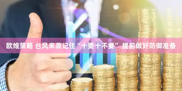 欧维策略 台风来袭记住“十要十不要” 提前做好防御准备