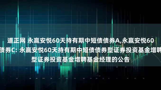 道正网 永赢安悦60天持有期中短债债券A,永赢安悦60天持有期中短债债券C: 永赢安悦60天持有期中短债债券型证券投资基金增聘基金经理的公告