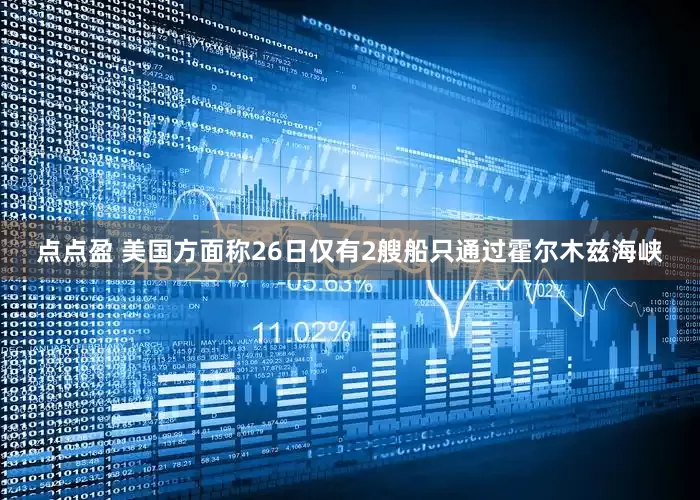 点点盈 美国方面称26日仅有2艘船只通过霍尔木兹海峡