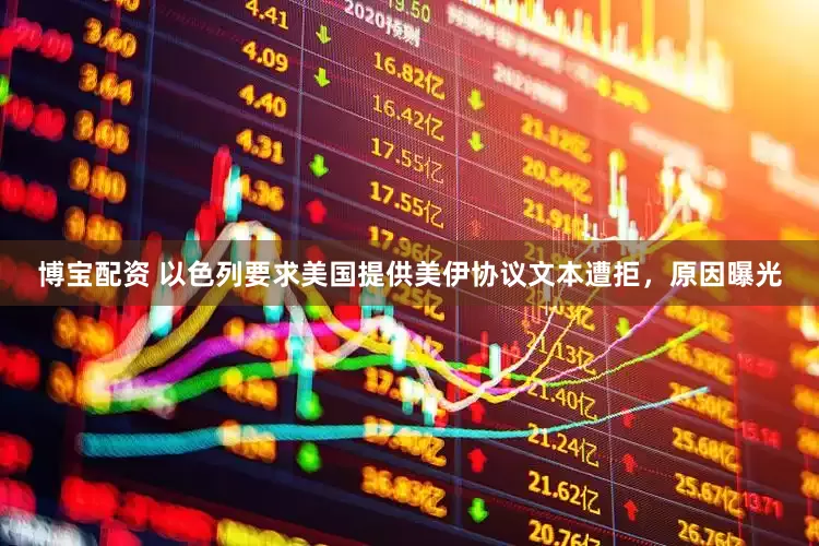博宝配资 以色列要求美国提供美伊协议文本遭拒，原因曝光