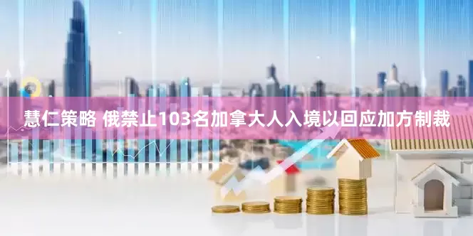 慧仁策略 俄禁止103名加拿大人入境以回应加方制裁